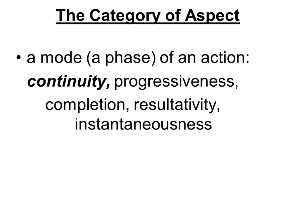 The Category of Aspect a mode (a phase) of an action: continuity, progressiveness, completion,